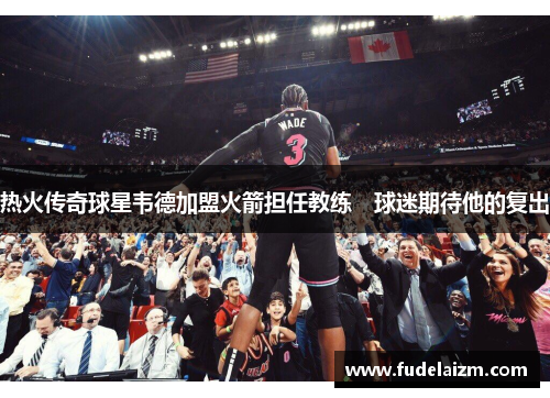热火传奇球星韦德加盟火箭担任教练　球迷期待他的复出
